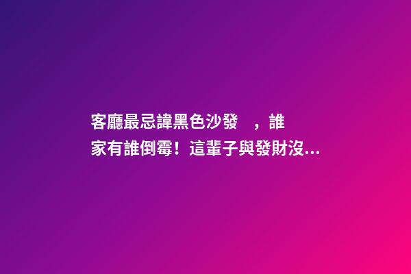 客廳最忌諱黑色沙發，誰家有誰倒霉！這輩子與發財沒邊兒
